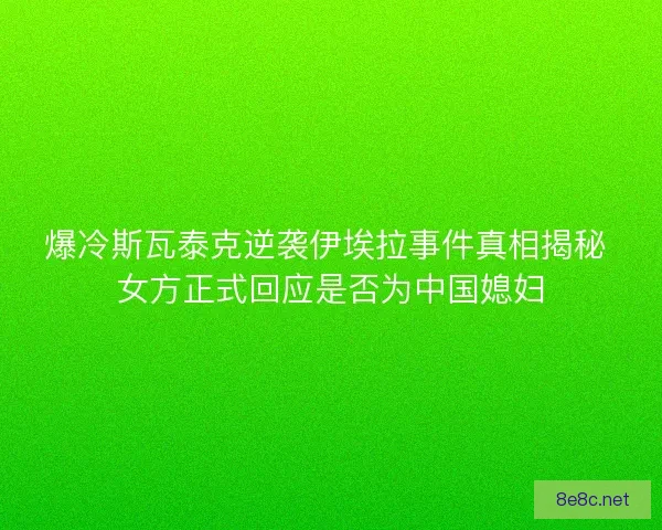 爆冷斯瓦泰克逆袭伊埃拉事件真相揭秘 女方正式回应是否为中国媳妇